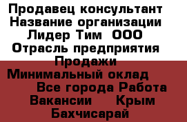 Продавец-консультант › Название организации ­ Лидер Тим, ООО › Отрасль предприятия ­ Продажи › Минимальный оклад ­ 14 000 - Все города Работа » Вакансии   . Крым,Бахчисарай